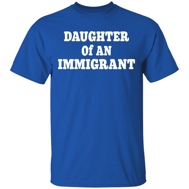 Daughter Off An Immigrant T Shirt Daughter Off An Immigrant T Shirt
