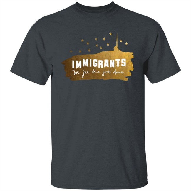 Immigrants We Get The Job Done Shirt Immigrants We Get The Job Done Shirt