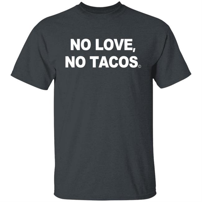 No Love No Tacos T Shirt La Carreta Mexican Grill Iowa No Love No Tacos T Shirt La Carreta Mexican Grill Iowa