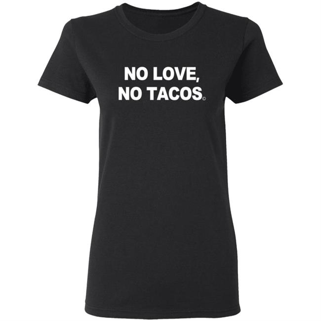No Love No Tacos T Shirt La Carreta Mexican Grill Iowa No Love No Tacos T Shirt La Carreta Mexican Grill Iowa