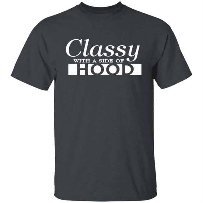 Classy With A Side Of Hood T Shirt Classy With A Side Of Hood T Shirt