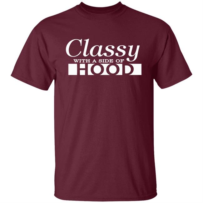 Classy With A Side Of Hood T Shirt Classy With A Side Of Hood T Shirt
