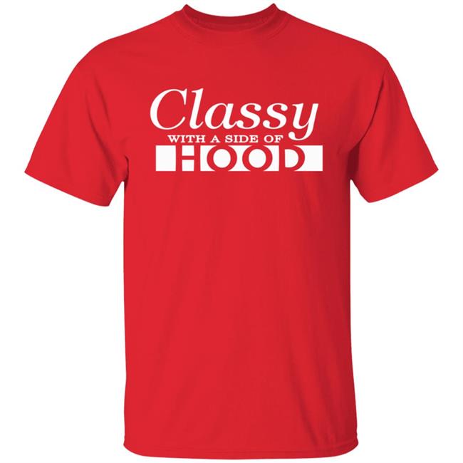 Classy With A Side Of Hood T Shirt Classy With A Side Of Hood T Shirt