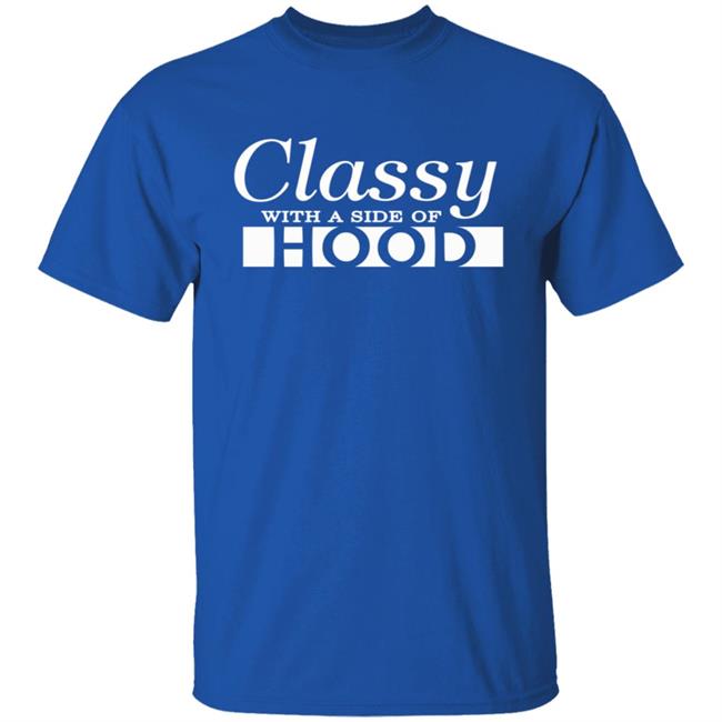 Classy With A Side Of Hood T Shirt Classy With A Side Of Hood T Shirt