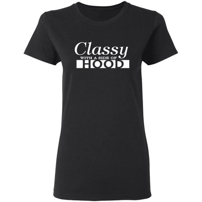 Classy With A Side Of Hood T Shirt Classy With A Side Of Hood T Shirt