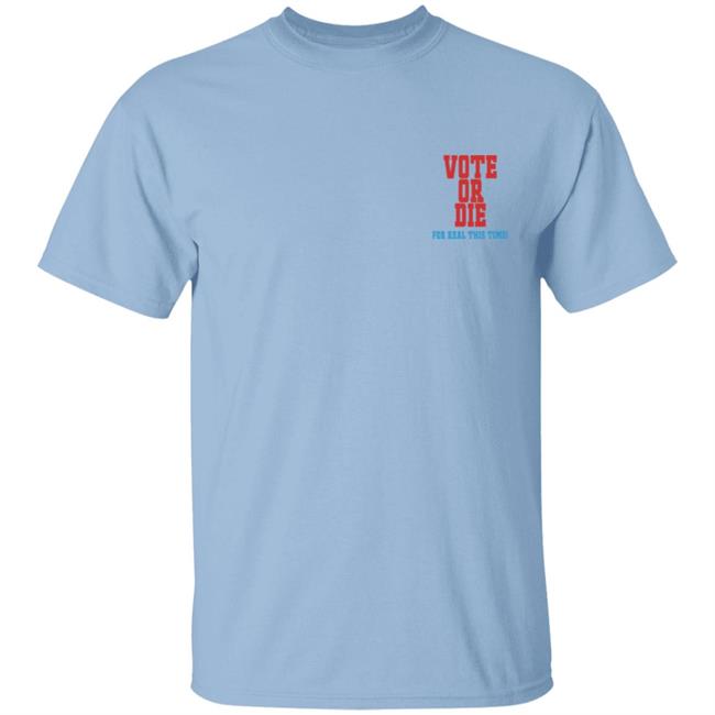 Vote Or Die T Shirt For Real This Time Vote Or Die T Shirt For Real This Time