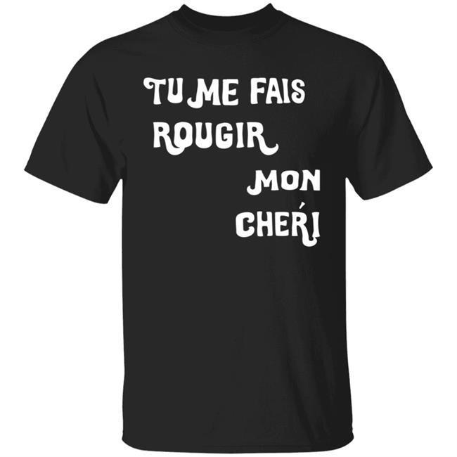 Tu Me Fais Rougir Mon Cherie Shirt
