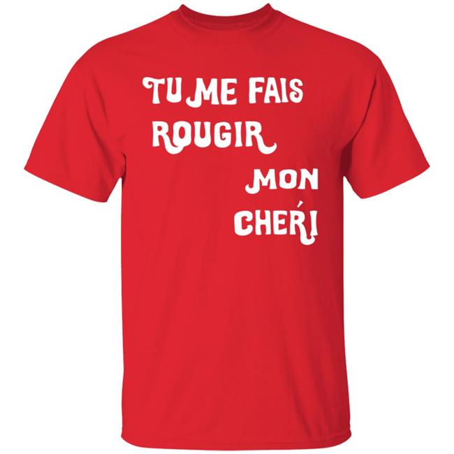 Tu Me Fais Rougir Mon Cherie Shirt Tu Me Fais Rougir Mon Cherie Shirt