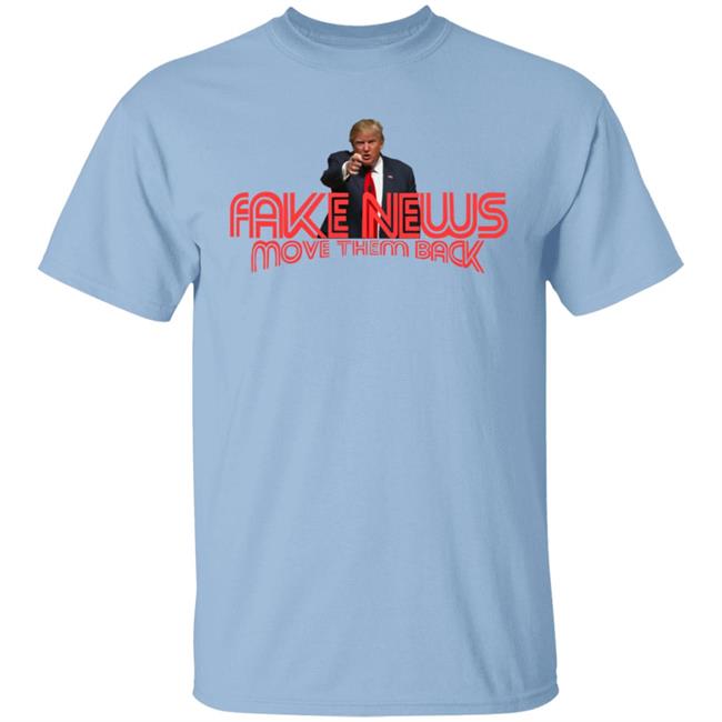 Trump Fake News Move Them Back T Shirt Trump Fake News Move Them Back T Shirt