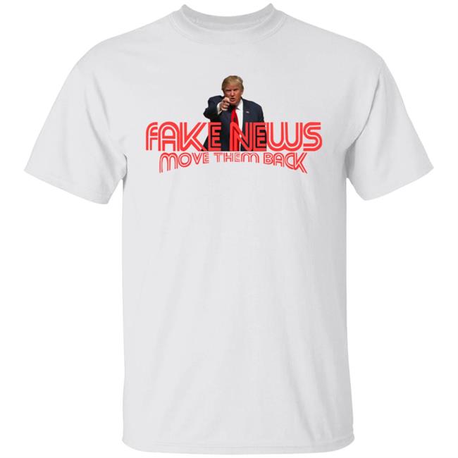Trump Fake News Move Them Back T Shirt Trump Fake News Move Them Back T Shirt