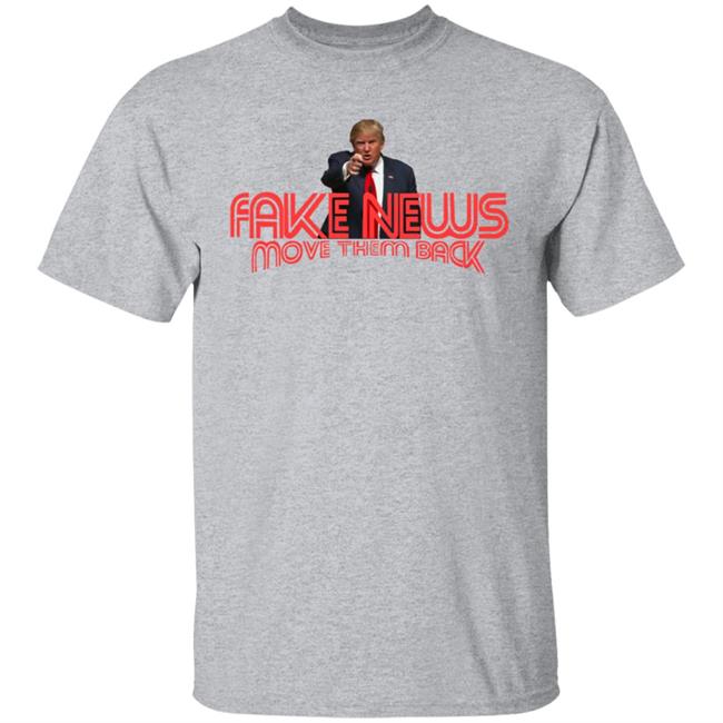 Trump Fake News Move Them Back T Shirt Trump Fake News Move Them Back T Shirt