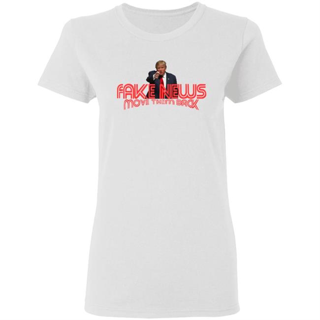 Trump Fake News Move Them Back T Shirt Trump Fake News Move Them Back T Shirt