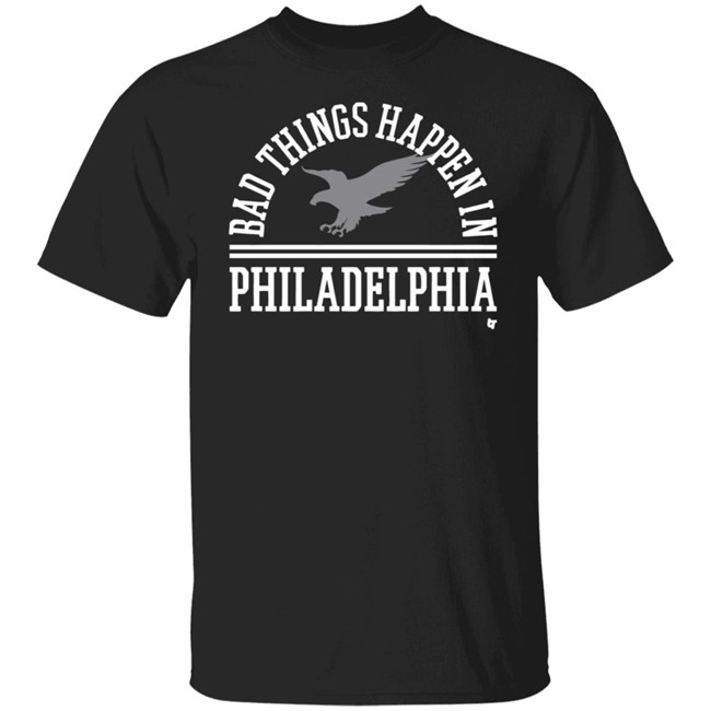Bad Things Happen In Philadelphia Shirt Breaking T