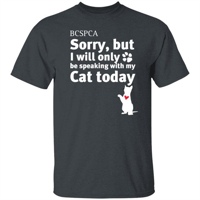 BC SPCA Sorry, But I Will Only Be Speaking With My Cat Today Shirt BC SPCA Sorry, But I Will Only Be Speaking With My Cat Today Shirt