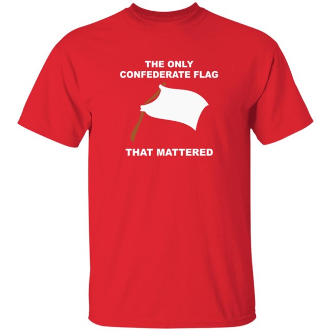 The Only Confederate Flag That Matters T Shirt The Only Confederate Flag That Matters T Shirt