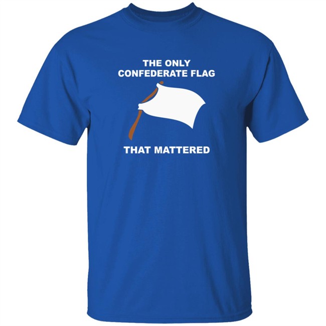 The Only Confederate Flag That Matters T Shirt The Only Confederate Flag That Matters T Shirt