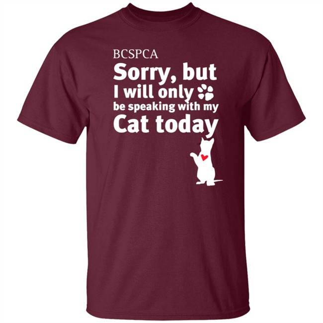 BC SPCA Sorry, But I Will Only Be Speaking With My Cat Today Shirt BC SPCA Sorry, But I Will Only Be Speaking With My Cat Today Shirt