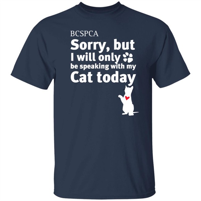 BC SPCA Sorry, But I Will Only Be Speaking With My Cat Today Shirt BC SPCA Sorry, But I Will Only Be Speaking With My Cat Today Shirt