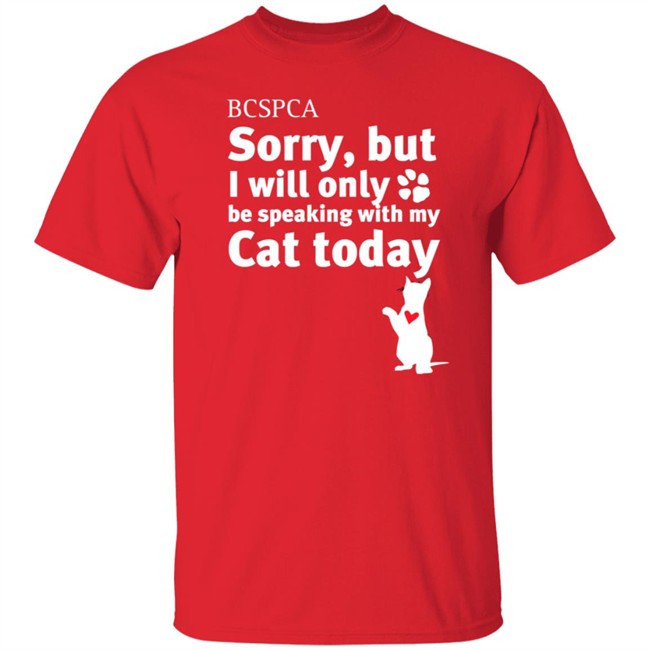 BC SPCA Sorry, But I Will Only Be Speaking With My Cat Today Shirt BC SPCA Sorry, But I Will Only Be Speaking With My Cat Today Shirt