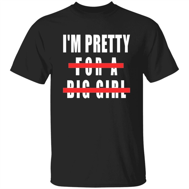 I'm Pretty For A Big Girl Shirt I'm Pretty For A Big Girl Shirt