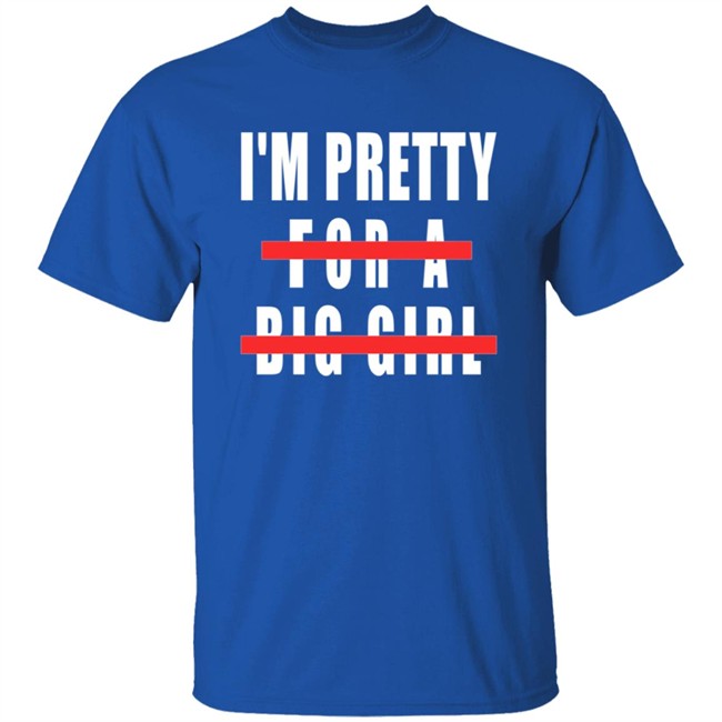 I'm Pretty For A Big Girl Shirt I'm Pretty For A Big Girl Shirt
