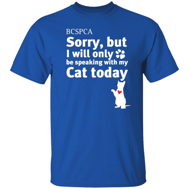 BC SPCA Sorry, But I Will Only Be Speaking With My Cat Today Shirt