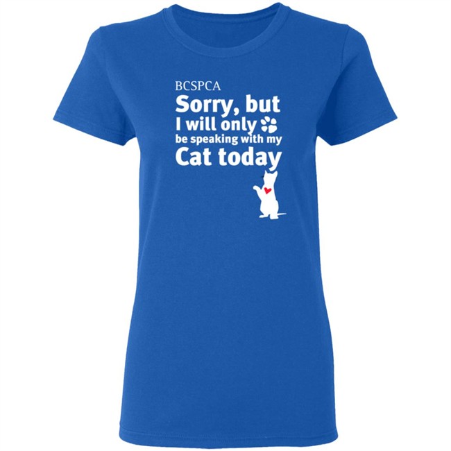 BC SPCA Sorry, But I Will Only Be Speaking With My Cat Today Shirt BC SPCA Sorry, But I Will Only Be Speaking With My Cat Today Shirt