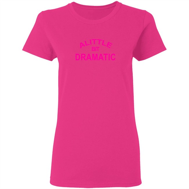 A Little Bit Dramatic New Lady Shirt A Little Bit Dramatic New Lady Shirt