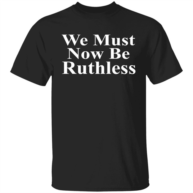 We Must Now Be Ruthless Shirt Ruth Bader Ginsberg Inspired We Must Now Be Ruthless Shirt Ruth Bader Ginsberg Inspired