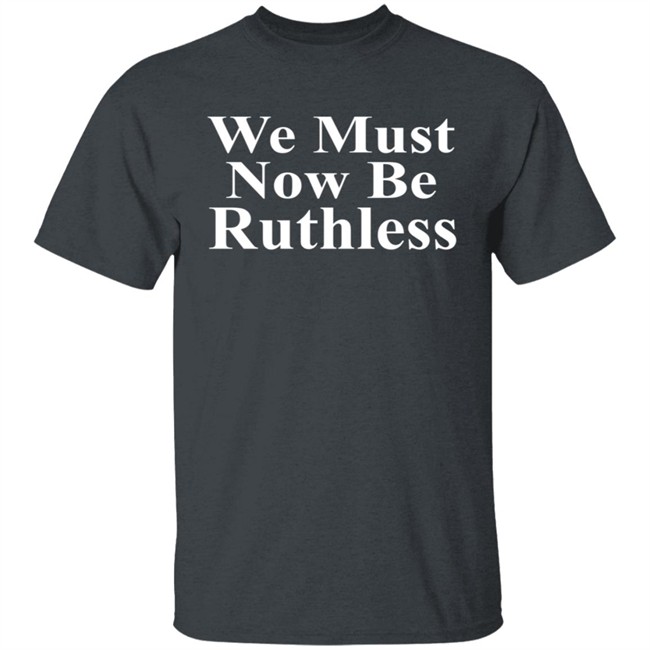 We Must Now Be Ruthless Shirt Ruth Bader Ginsberg Inspired We Must Now Be Ruthless Shirt Ruth Bader Ginsberg Inspired