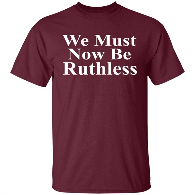 We Must Now Be Ruthless Shirt Ruth Bader Ginsberg Inspired We Must Now Be Ruthless Shirt Ruth Bader Ginsberg Inspired