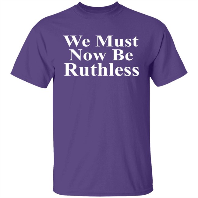 We Must Now Be Ruthless Shirt Ruth Bader Ginsberg Inspired We Must Now Be Ruthless Shirt Ruth Bader Ginsberg Inspired