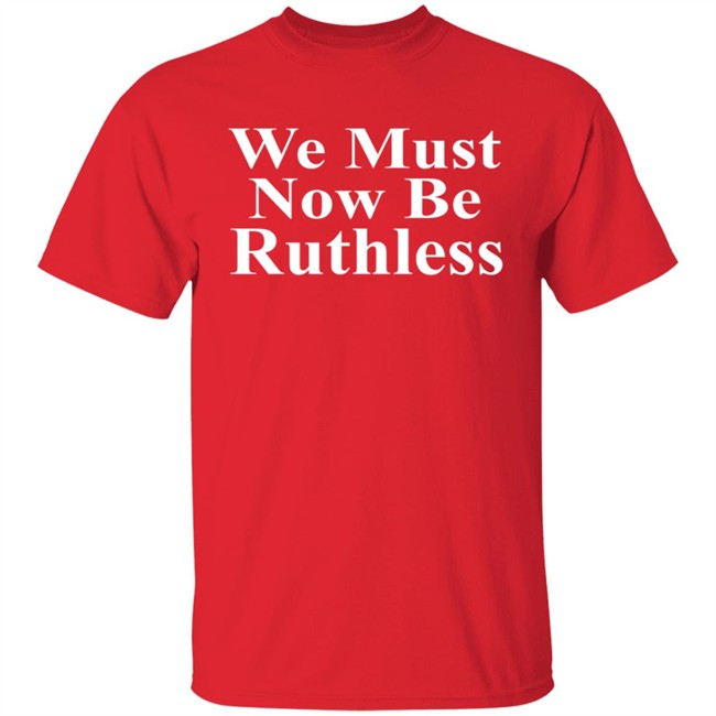 We Must Now Be Ruthless Shirt Ruth Bader Ginsberg Inspired We Must Now Be Ruthless Shirt Ruth Bader Ginsberg Inspired