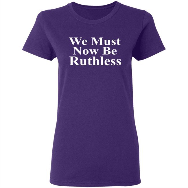 We Must Now Be Ruthless Shirt Ruth Bader Ginsberg Inspired We Must Now Be Ruthless Shirt Ruth Bader Ginsberg Inspired