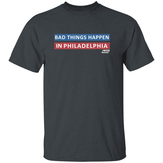 Bad Things Happen In Philadelphia T Shirt Bad Things Happen In Philadelphia T Shirt