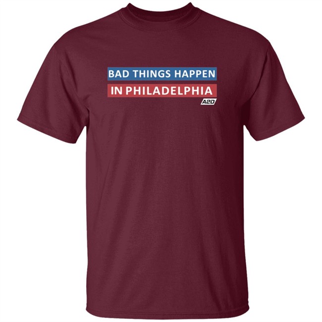 Bad Things Happen In Philadelphia T Shirt Bad Things Happen In Philadelphia T Shirt