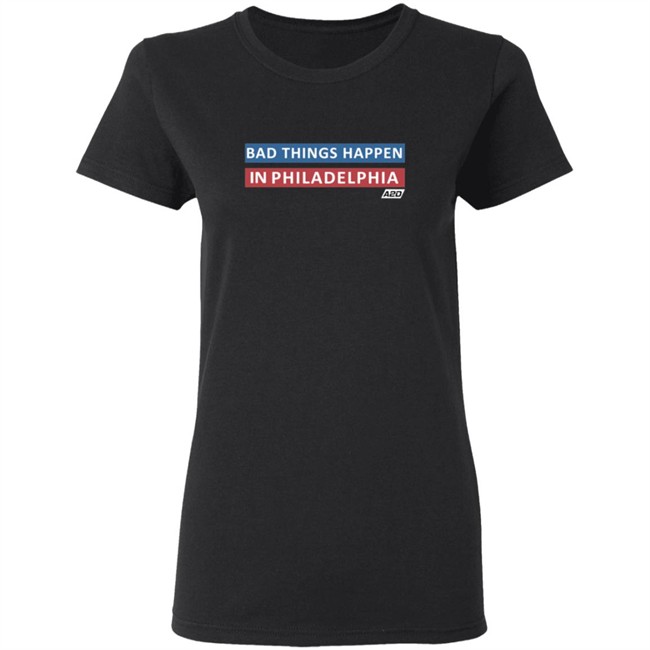 Bad Things Happen In Philadelphia T Shirt Bad Things Happen In Philadelphia T Shirt