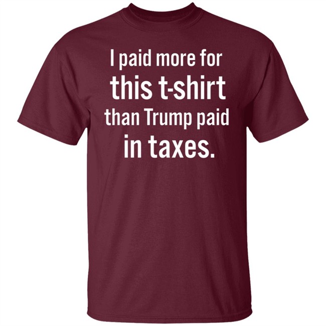 I Paid More For This T-Shirt Than Trump Paid In Taxes I Paid More For This T-Shirt Than Trump Paid In Taxes