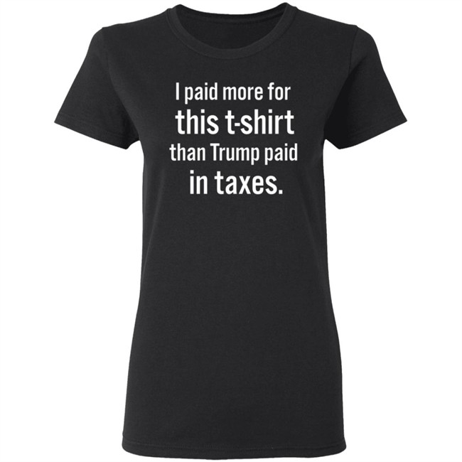 I Paid More For This T-Shirt Than Trump Paid In Taxes I Paid More For This T-Shirt Than Trump Paid In Taxes