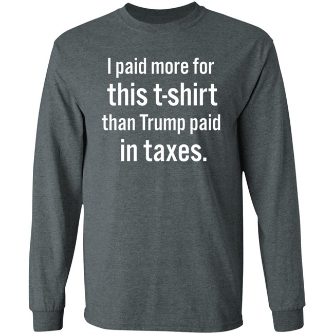 I Paid More For This T-Shirt Than Trump Paid In Taxes I Paid More For This T-Shirt Than Trump Paid In Taxes