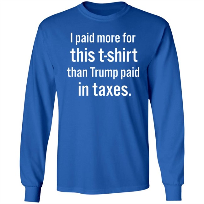I Paid More For This T-Shirt Than Trump Paid In Taxes I Paid More For This T-Shirt Than Trump Paid In Taxes