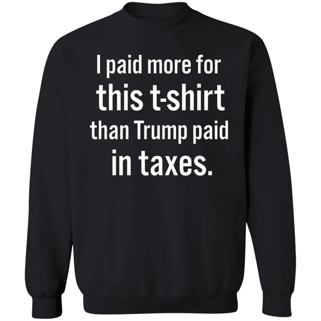 I Paid More For This T-Shirt Than Trump Paid In Taxes I Paid More For This T-Shirt Than Trump Paid In Taxes