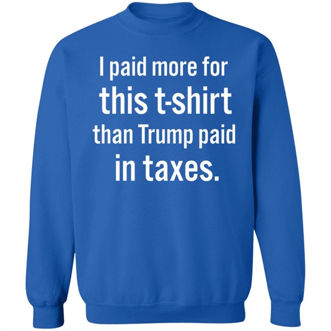 I Paid More For This T-Shirt Than Trump Paid In Taxes I Paid More For This T-Shirt Than Trump Paid In Taxes