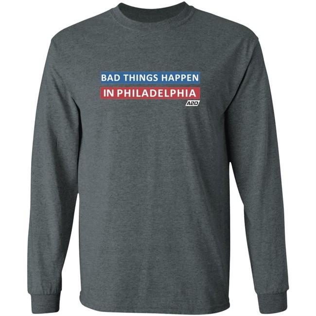 Bad Things Happen In Philadelphia T Shirt Bad Things Happen In Philadelphia T Shirt