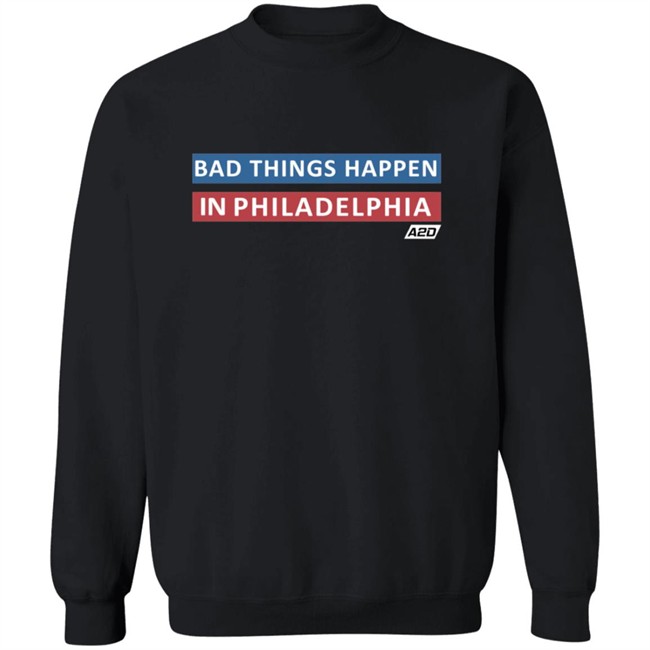 Bad Things Happen In Philadelphia T Shirt Bad Things Happen In Philadelphia T Shirt