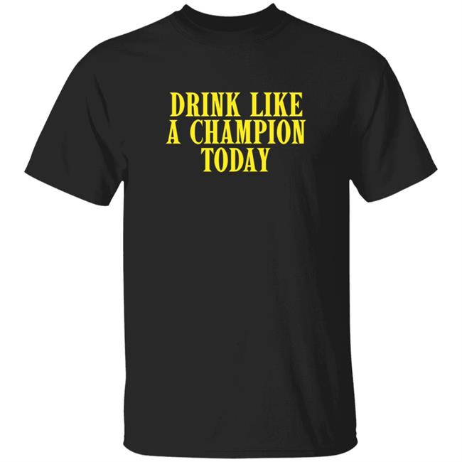 Drink Like A Champion Today T Shirt
