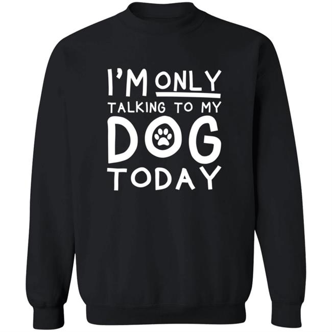 Im Only Talking To My Dog Today Shirt Im Only Talking To My Dog Today Shirt