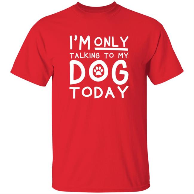 Im Only Talking To My Dog Today Shirt Im Only Talking To My Dog Today Shirt