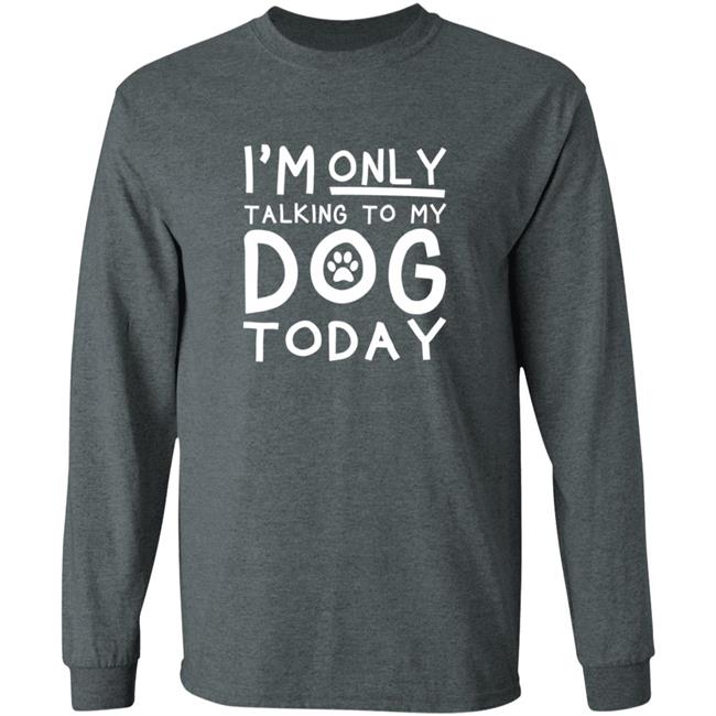 Im Only Talking To My Dog Today Shirt Im Only Talking To My Dog Today Shirt