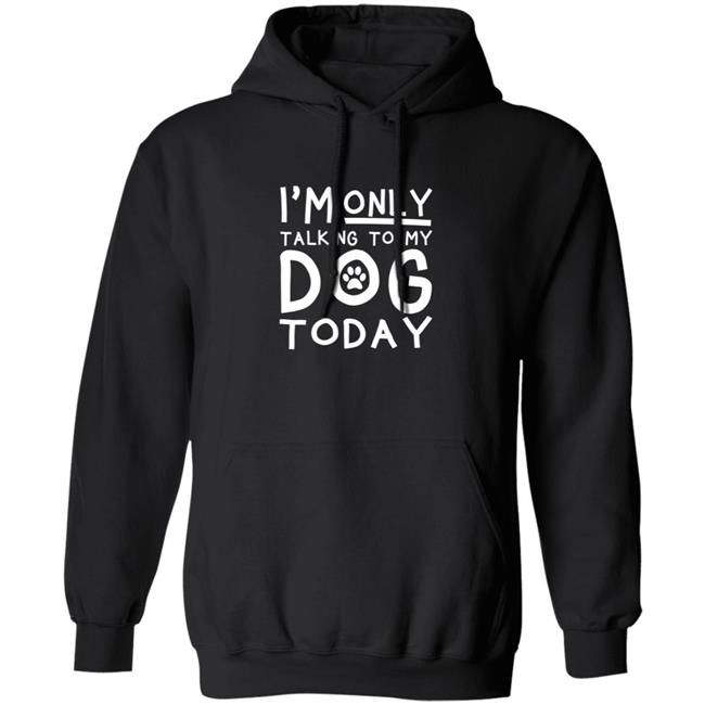 Im Only Talking To My Dog Today Shirt Im Only Talking To My Dog Today Shirt